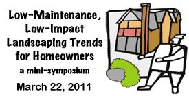 Low-Maintenance, Low-Impact Landscaping Trends for Homeowners Tuesday, March 22, 2011 6-8:45pm