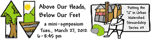 Mini-symposium Series: Putting the U in Urban Watershed Stewardship March 27, 2012 Above Our Heads, Below Our Feet